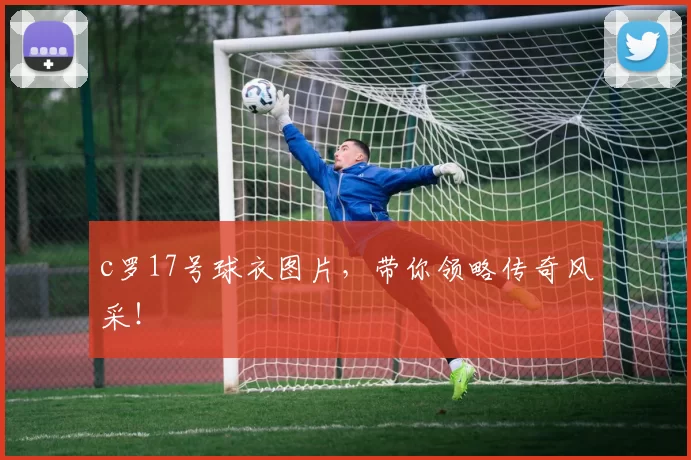 c罗17号球衣图片，带你领略传奇风采！